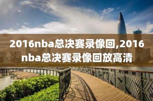 2016nba总决赛录像回,2016nba总决赛录像回放高清-第1张图片-雷速体育