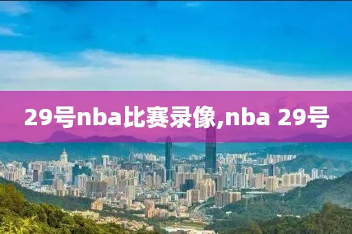 29号nba比赛录像,nba 29号-第1张图片-雷速体育