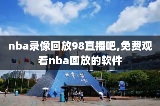 nba录像回放98直播吧,免费观看nba回放的软件-第1张图片-雷速体育