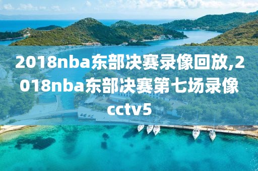 2018nba东部决赛录像回放,2018nba东部决赛第七场录像cctv5-第1张图片-雷速体育