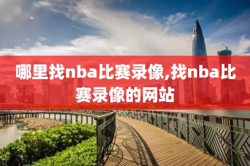 哪里找nba比赛录像,找nba比赛录像的网站-第1张图片-雷速体育