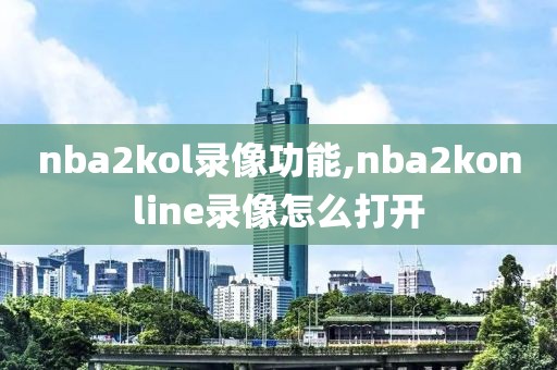 nba2kol录像功能,nba2konline录像怎么打开-第1张图片-雷速体育