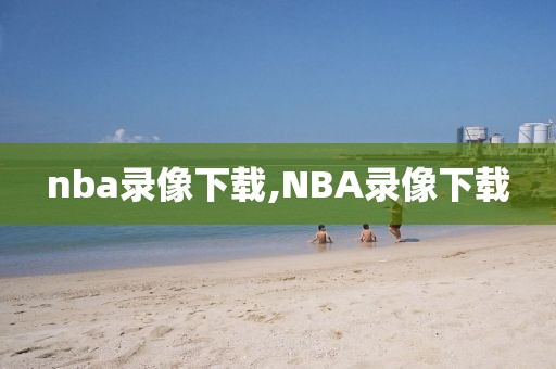 nba录像下载,NBA录像下载-第1张图片-雷速体育