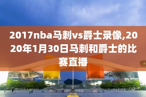 2017nba马刺vs爵士录像,2020年1月30日马刺和爵士的比赛直播-第1张图片-雷速体育