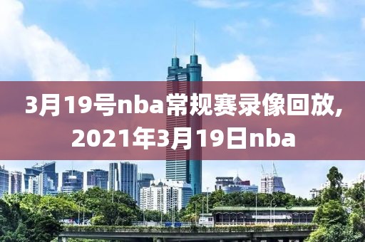 3月19号nba常规赛录像回放,2021年3月19日nba-第1张图片-雷速体育