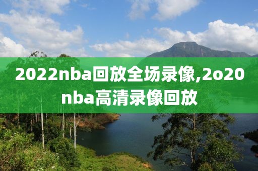 2022nba回放全场录像,2o20nba高清录像回放-第1张图片-雷速体育