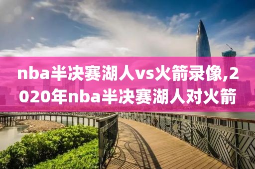 nba半决赛湖人vs火箭录像,2020年nba半决赛湖人对火箭-第1张图片-雷速体育