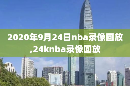 2020年9月24日nba录像回放,24knba录像回放-第1张图片-雷速体育