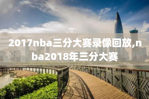 2017nba三分大赛录像回放,nba2018年三分大赛-第1张图片-雷速体育