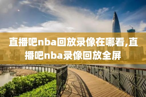 直播吧nba回放录像在哪看,直播吧nba录像回放全屏-第1张图片-雷速体育