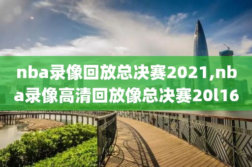 nba录像回放总决赛2021,nba录像高清回放像总决赛20l16-第1张图片-雷速体育