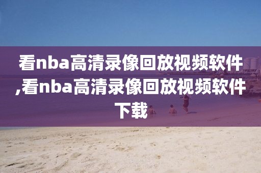 看nba高清录像回放视频软件,看nba高清录像回放视频软件下载-第1张图片-雷速体育