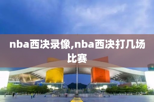 nba西决录像,nba西决打几场比赛-第1张图片-雷速体育