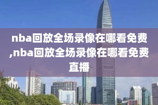 nba回放全场录像在哪看免费,nba回放全场录像在哪看免费直播-第1张图片-雷速体育