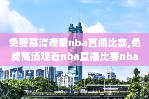 免费高清观看nba直播比赛,免费高清观看nba直播比赛nba-第1张图片-雷速体育