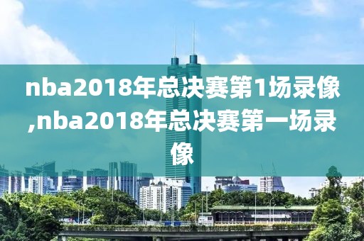 nba2018年总决赛第1场录像,nba2018年总决赛第一场录像-第1张图片-雷速体育