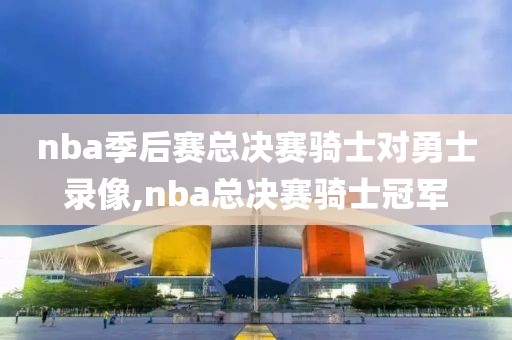 nba季后赛总决赛骑士对勇士录像,nba总决赛骑士冠军-第1张图片-雷速体育