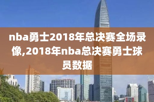 nba勇士2018年总决赛全场录像,2018年nba总决赛勇士球员数据-第1张图片-雷速体育