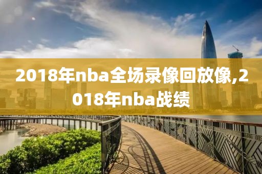2018年nba全场录像回放像,2018年nba战绩-第1张图片-雷速体育