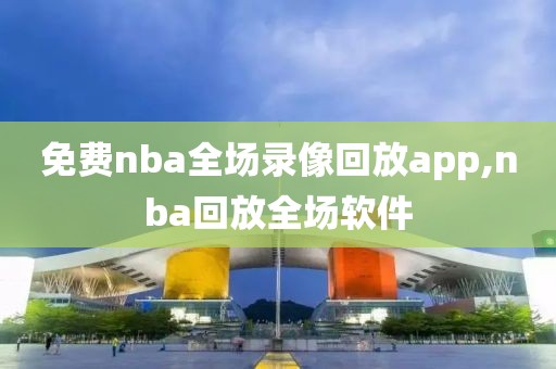 免费nba全场录像回放app,nba回放全场软件-第1张图片-雷速体育