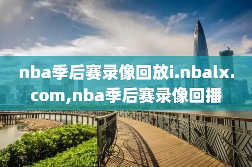 nba季后赛录像回放i.nbalx.com,nba季后赛录像回播-第1张图片-雷速体育