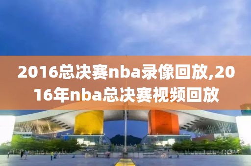 2016总决赛nba录像回放,2016年nba总决赛视频回放-第1张图片-雷速体育