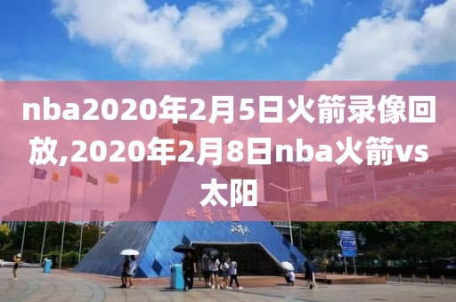 nba2020年2月5日火箭录像回放,2020年2月8日nba火箭vs太阳-第1张图片-雷速体育