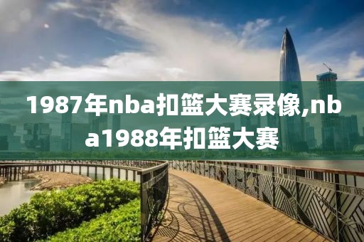 1987年nba扣篮大赛录像,nba1988年扣篮大赛-第1张图片-雷速体育