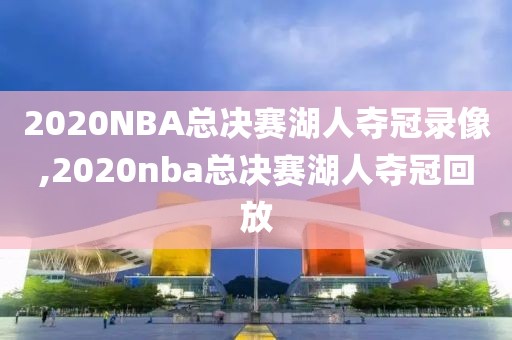 2020NBA总决赛湖人夺冠录像,2020nba总决赛湖人夺冠回放-第1张图片-雷速体育