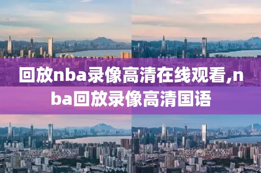 回放nba录像高清在线观看,nba回放录像高清国语-第1张图片-雷速体育