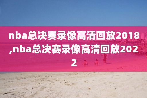 nba总决赛录像高清回放2018,nba总决赛录像高清回放2022-第1张图片-雷速体育