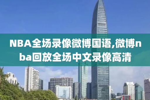 NBA全场录像微博国语,微博nba回放全场中文录像高清-第1张图片-雷速体育