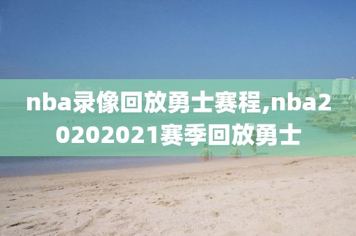 nba录像回放勇士赛程,nba20202021赛季回放勇士-第1张图片-雷速体育