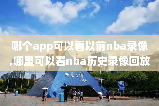 哪个app可以看以前nba录像,哪里可以看nba历史录像回放-第1张图片-雷速体育