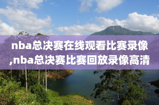 nba总决赛在线观看比赛录像,nba总决赛比赛回放录像高清-第1张图片-雷速体育