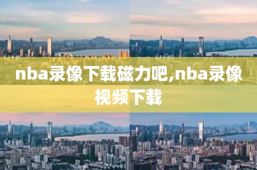 nba录像下载磁力吧,nba录像视频下载-第1张图片-雷速体育