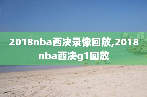 2018nba西决录像回放,2018nba西决g1回放-第1张图片-雷速体育