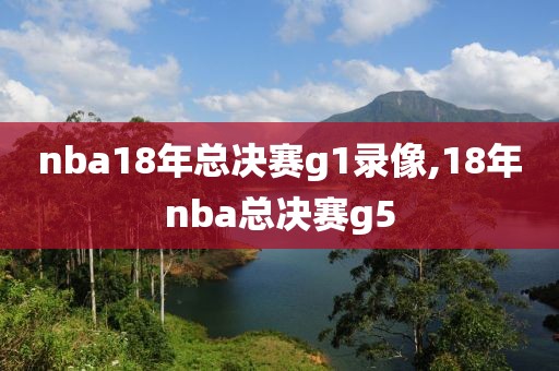 nba18年总决赛g1录像,18年nba总决赛g5-第1张图片-雷速体育