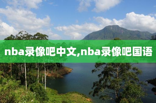 nba录像吧中文,nba录像吧国语-第1张图片-雷速体育