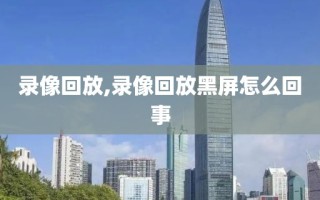 录像回放,录像回放黑屏怎么回事