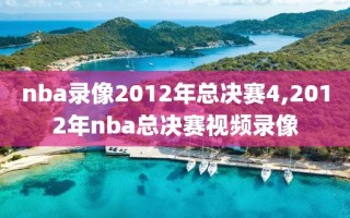 nba录像2012年总决赛4,2012年nba总决赛视频录像