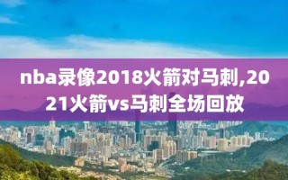 nba录像2018火箭对马刺,2021火箭vs马刺全场回放