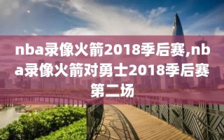 nba录像火箭2018季后赛,nba录像火箭对勇士2018季后赛第二场