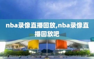 nba录像直播回放,nba录像直播回放吧