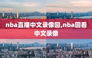 nba直播中文录像回,nba回看中文录像
