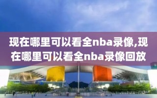 现在哪里可以看全nba录像,现在哪里可以看全nba录像回放