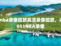 nba录像回放高清录像回放，2011NBA录像