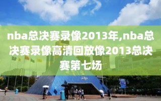 nba总决赛录像2013年,nba总决赛录像高清回放像2013总决赛第七场