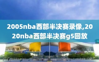 2005nba西部半决赛录像,2020nba西部半决赛g5回放