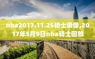 nba2017.11.25骑士录像,2017年5月9日nba骑士回放